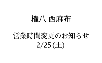【権八 西麻布】営業時間変更のお知らせ（2/25)