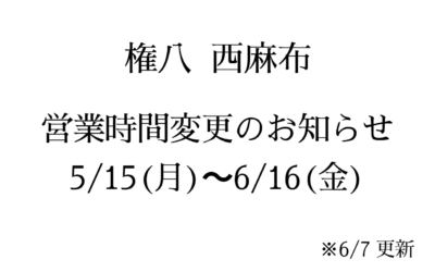 【西麻布 権八】営業時間変更のお知らせ（5月15日～6月16日）※6/7 更新