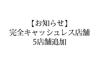 【お知らせ】完全キャッシュレス店舗　5店舗追加