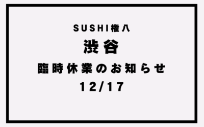 【SUSHI権八渋谷】臨時休業のお知らせ(12/17)